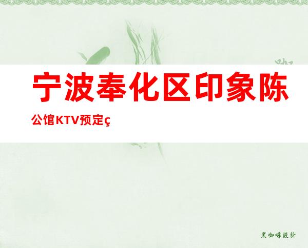 宁波奉化区印象陈公馆KTV预定电话-免费预留包厢 – 宁波奉化商务KTV