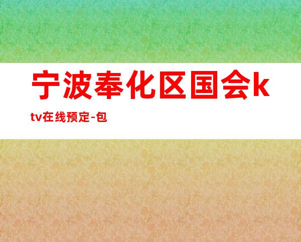 宁波奉化区国会ktv在线预定-包厢环境一览 – 宁波奉化商务KTV