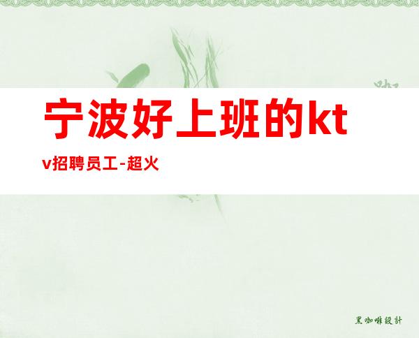 宁波好上班的ktv招聘员工-超火爆场每天缺人
