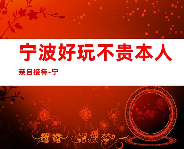 宁波好玩不贵本人亲自接待-宁波酒吧卡座预订信息