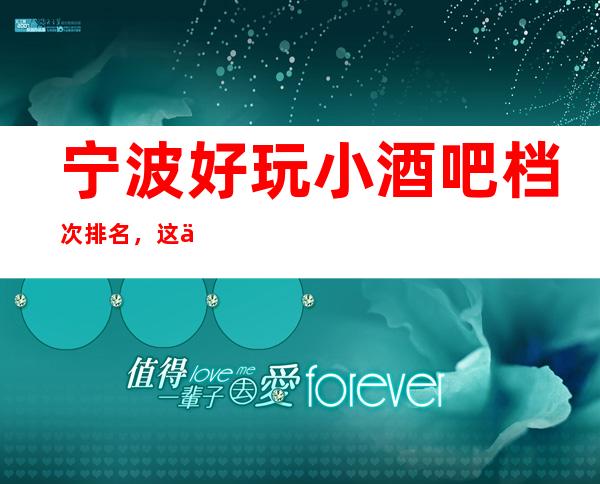 宁波好玩小酒吧档次排名，这份榜单中你来过几家