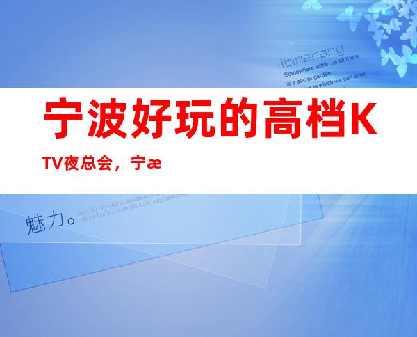 宁波好玩的高档KTV夜总会，宁波商务KTV预订方式