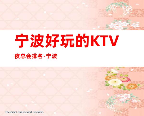 宁波好玩的KTV夜总会排名-宁波哪个夜总会最值得一去