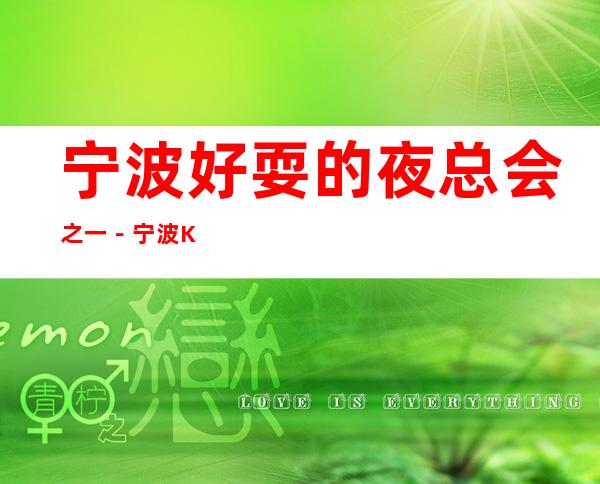 宁波好耍的夜总会之一－宁波KTV俱乐部更高好玩乐！