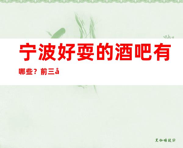 宁波好耍的酒吧有哪些？前三家回头客超多榜上有名