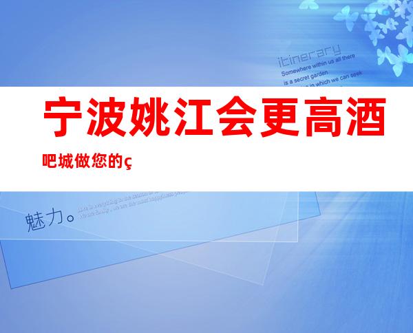 宁波姚江会更高酒吧城做您的纽带给你优质的环境
