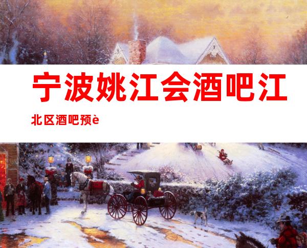宁波姚江会酒吧江北区酒吧预订-宁波更高会所预订介绍