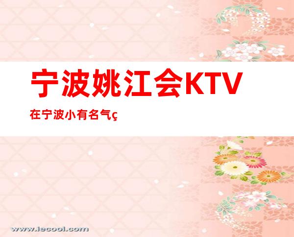 宁波姚江会KTV在宁波小有名气的夜总会位于江北区