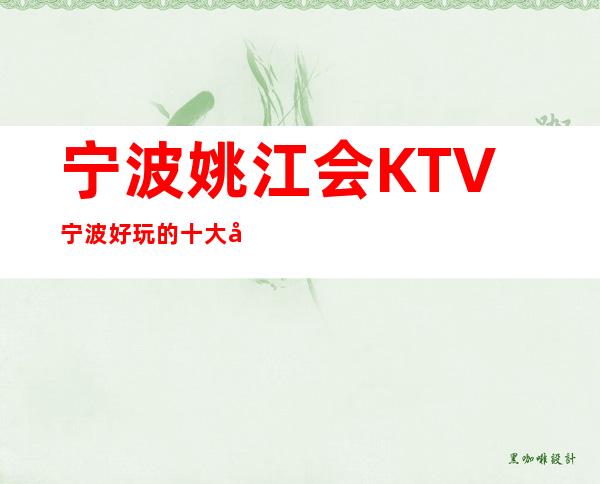 宁波姚江会KTV宁波好玩的十大夜总会