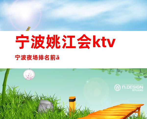 宁波姚江会ktv宁波夜场排名前三消费及档次一览