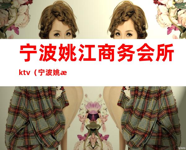 宁波姚江商务会所ktv(宁波姚江会酒吧)