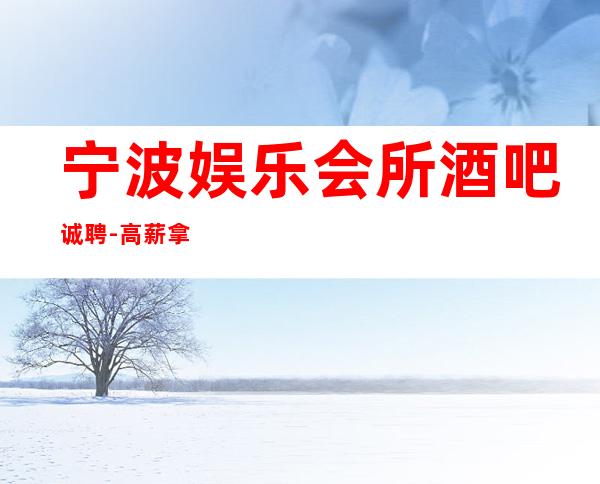 宁波娱乐会所酒吧诚聘-高薪拿到手软