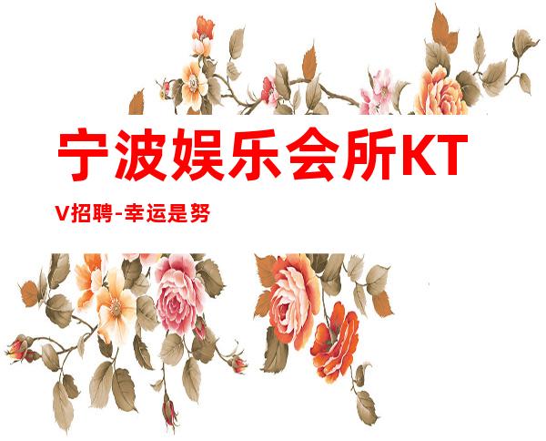 宁波娱乐会所KTV招聘-幸运是努力的积攒