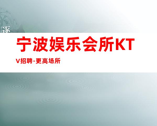 宁波娱乐会所KTV招聘-更高场所环境好