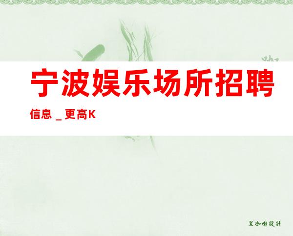 宁波娱乐场所招聘信息_更高KTV起老板富二代等你