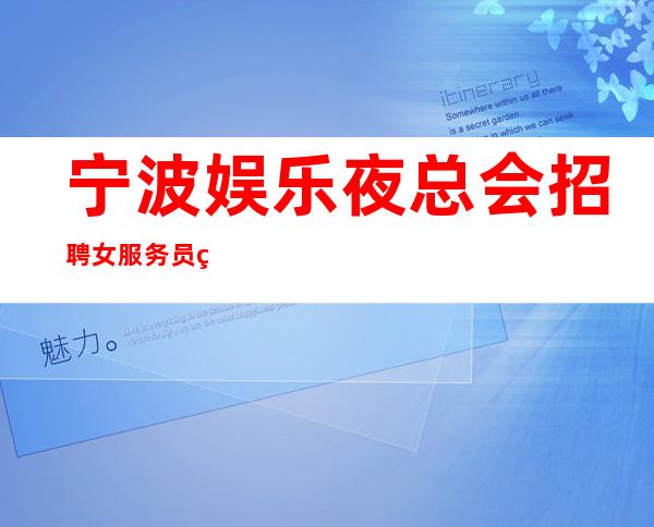 宁波娱乐夜总会招聘女服务员生意好急缺人来就上