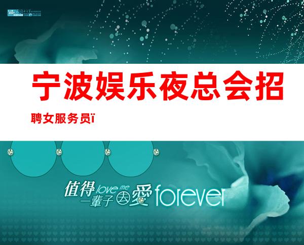 宁波娱乐夜总会招聘女服务员,稳定捞温暖有爱,服务员