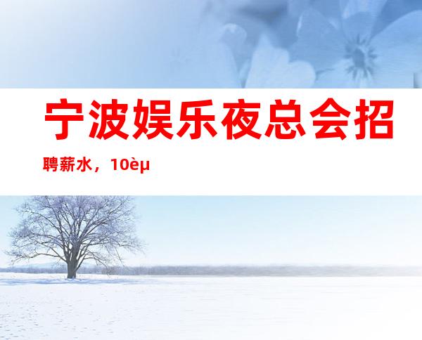 宁波娱乐夜总会招聘薪水,10起