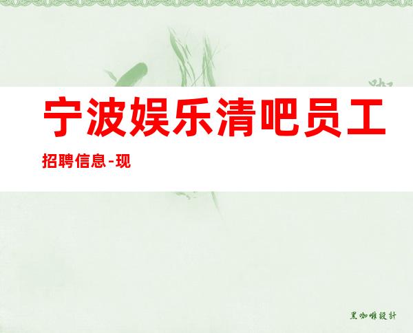 宁波娱乐清吧员工招聘信息-现在联系下一个暴富的是你
