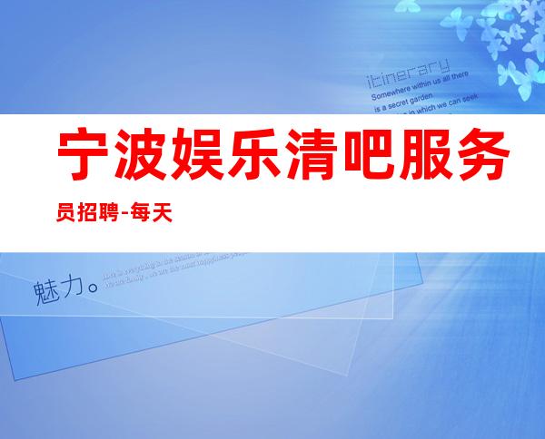宁波娱乐清吧服务员招聘-每天爆满无任务