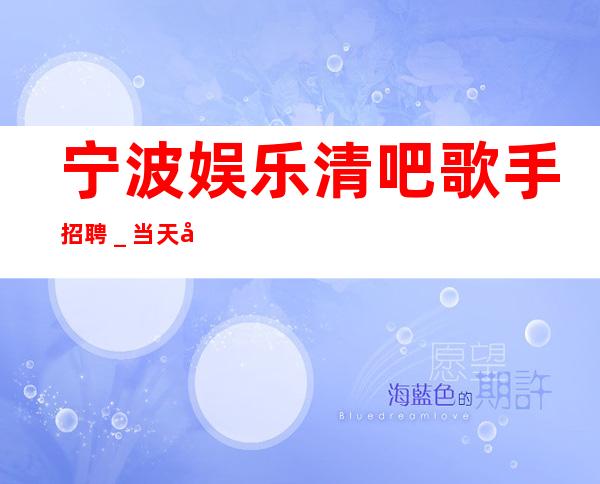 宁波娱乐清吧歌手招聘_当天开始上班