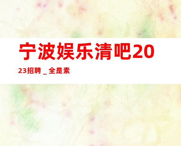 宁波娱乐清吧2023招聘_全是素质优质客户