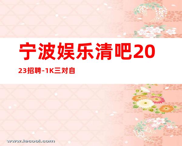 宁波娱乐清吧2023招聘-1K三.对自己有信心