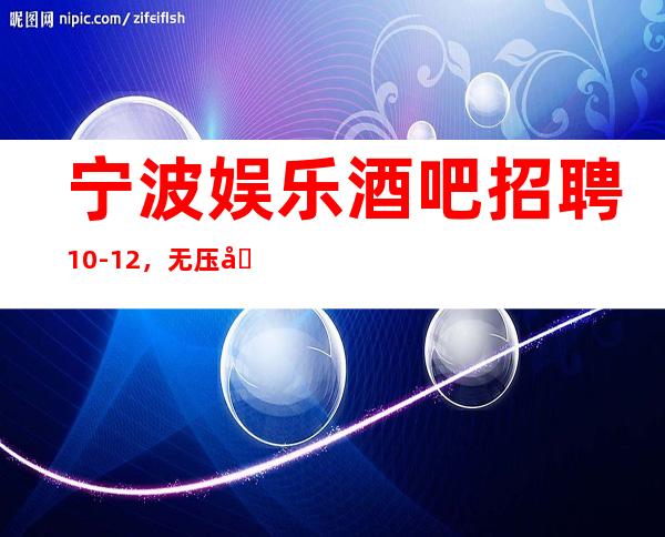 宁波娱乐酒吧招聘10-12,无压力