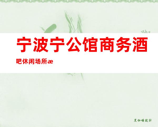 宁波宁公馆商务酒吧休闲场所招聘礼仪服务员管住宿