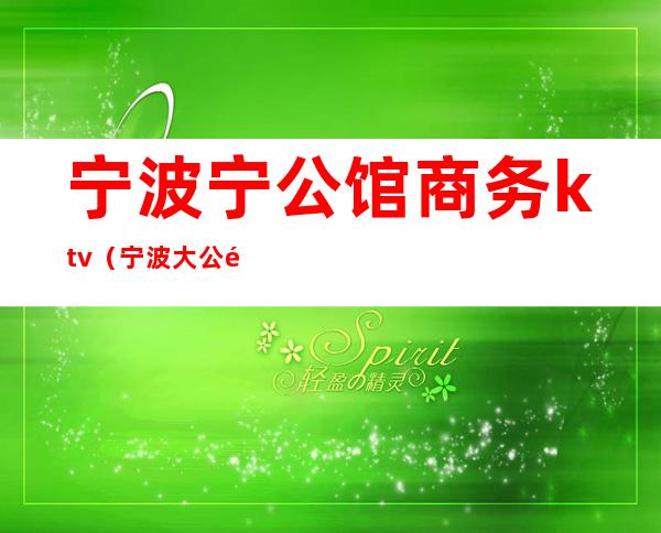 宁波宁公馆商务ktv(宁波大公馆)