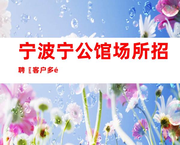 宁波宁公馆场所招聘〖客户多金不收杂费〗
