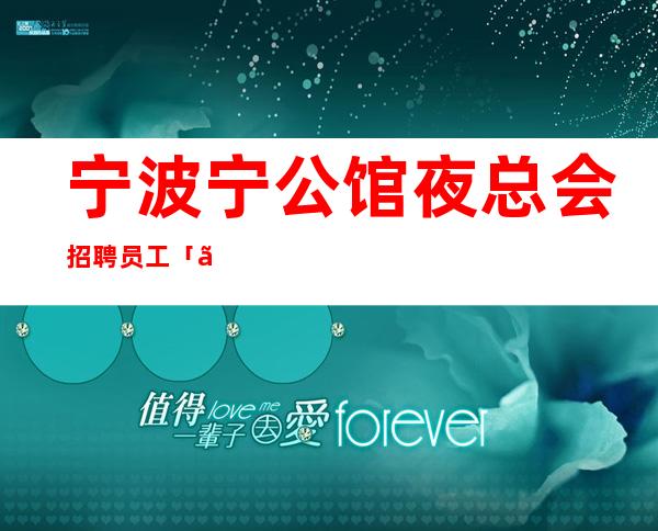 宁波宁公馆夜总会招聘员工「」招聘中