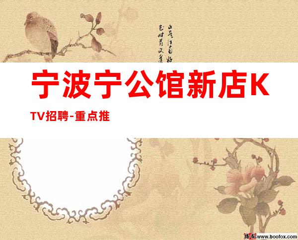 宁波宁公馆新店KTV招聘-重点推荐