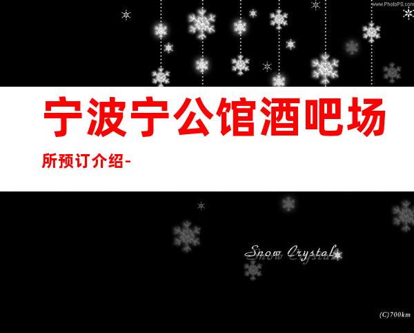 宁波宁公馆酒吧场所预订介绍-包间价格-推荐体验一下