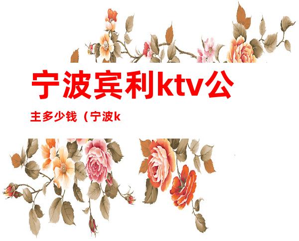 宁波宾利ktv公主多少钱(宁波ktv公主小费多少)