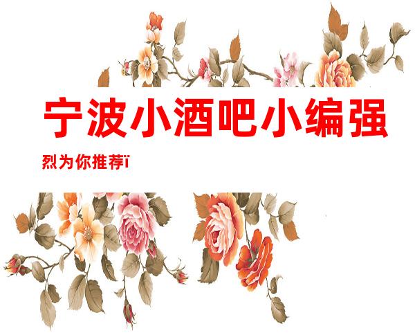 宁波小酒吧小编强烈为你推荐,你确定不来吗?
