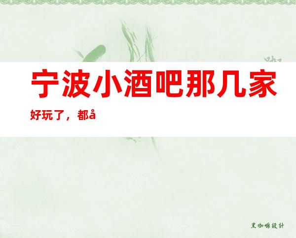 宁波小酒吧那几家好玩了,都在下面的文章里