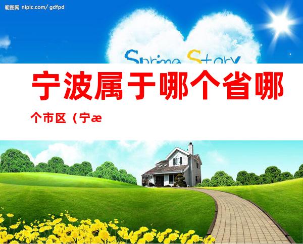 宁波属于哪个省哪个市区（宁波属于哪个省哪个市哪个区）