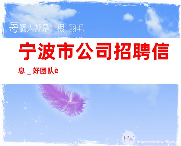 宁波市公司招聘信息＿好团队让你努力值得