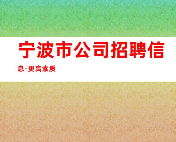 宁波市公司招聘信息-更高素质多