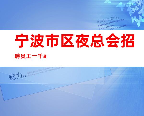 宁波市区夜总会招聘员工一千五-待遇优秀-