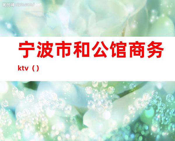 宁波市和公馆商务ktv()
