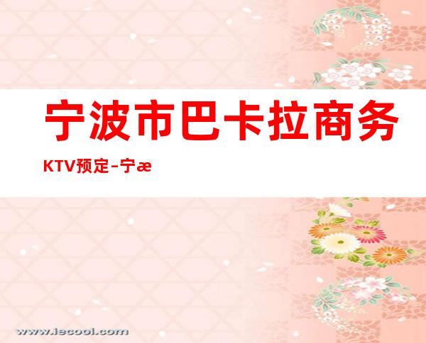 宁波市巴卡拉商务KTV预定 – 宁波鄞州江厦商务KTV_重复