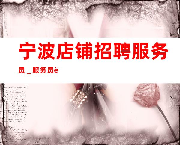 宁波店铺招聘服务员_服务员薪资起步