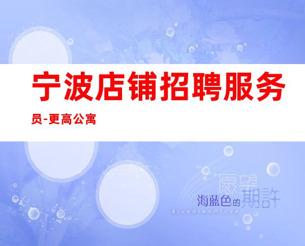 宁波店铺招聘服务员-更高公寓住宿