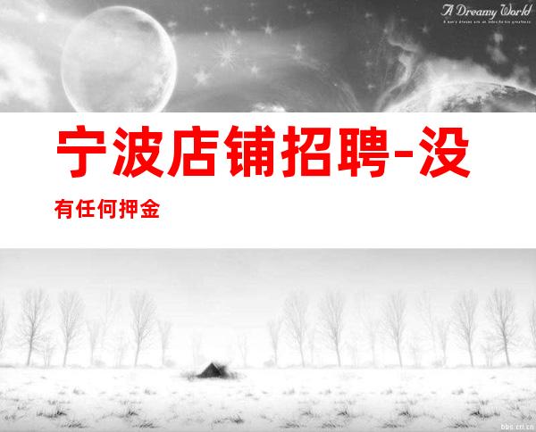 宁波店铺招聘-没有任何押金