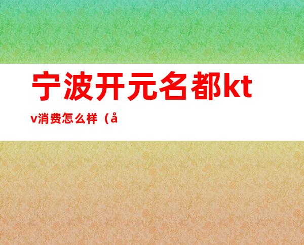 宁波开元名都ktv消费怎么样(宁波开元KTV)