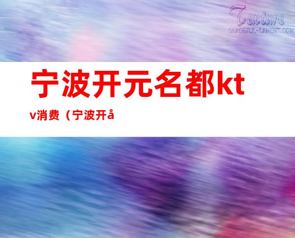 宁波开元名都ktv消费(宁波开元花都商务会所KTV)