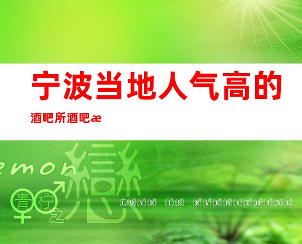 宁波当地人气高的酒吧所酒吧排行-宁波酒吧预定热 线