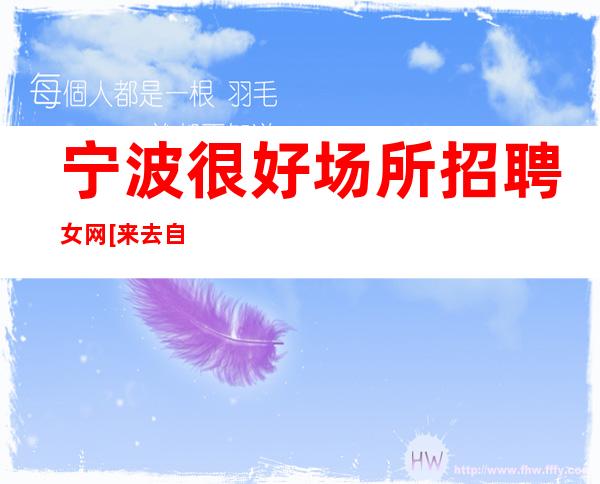 宁波很好场所招聘女网[来去自由无任务]商务场